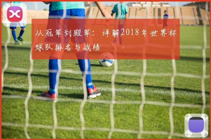 从冠军到殿军：详解2018年世界杯球队排名与战绩