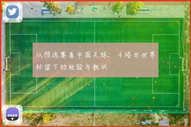 从预选赛看中国足球：卡塔尔世界杯留下的经验与教训