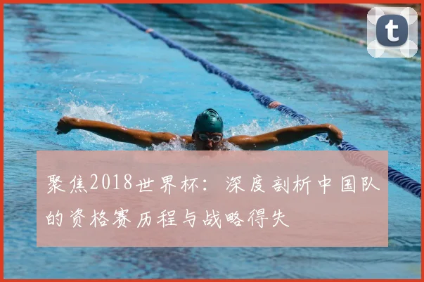 聚焦2018世界杯:深度剖析中国队的资格赛历程与战略得失