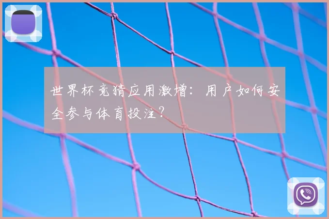 世界杯竞猜应用激增:用户如何安全参与体育投注?
