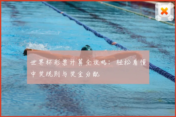 世界杯彩票计算全攻略:轻松看懂中奖规则与奖金分配
