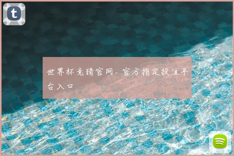 世界杯竞猜官网_ 官方指定投注平台入口