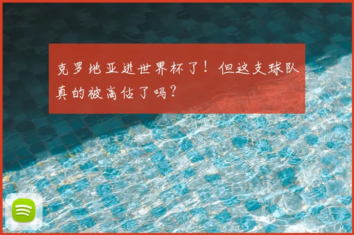 克罗地亚进世界杯了!但这支球队真的被高估了吗?
