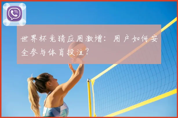世界杯竞猜应用激增：用户如何安全参与体育投注？