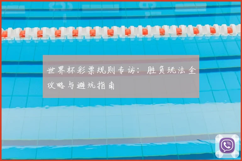 世界杯彩票规则专访:胜负玩法全攻略与避坑指南