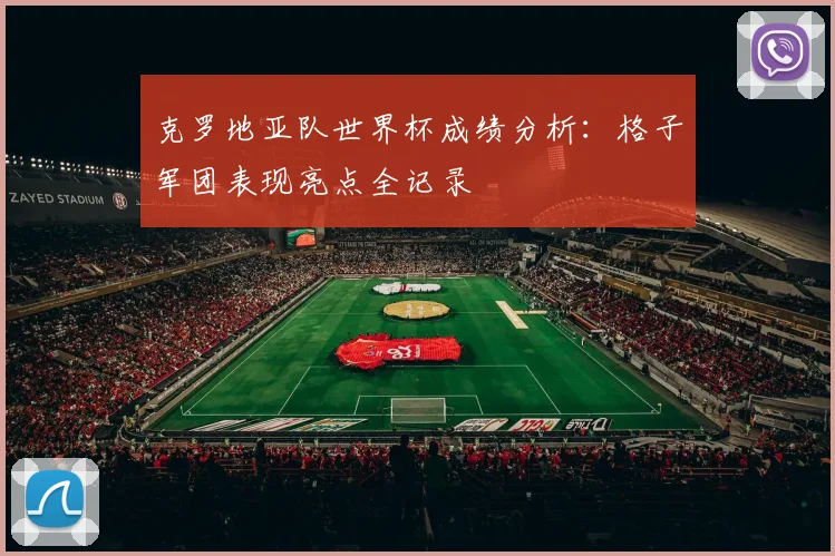 克罗地亚队世界杯成绩分析:格子军团表现亮点全记录