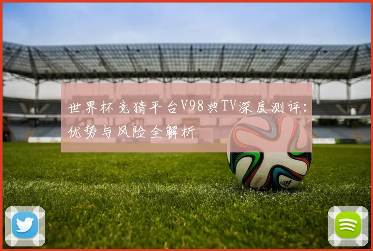 世界杯竞猜平台V98典TV深度测评:优势与风险全解析