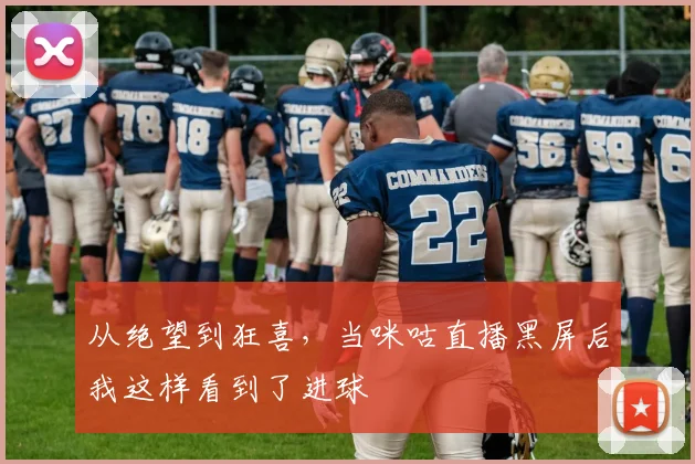 从绝望到狂喜，当咪咕直播黑屏后我这样看到了进球
